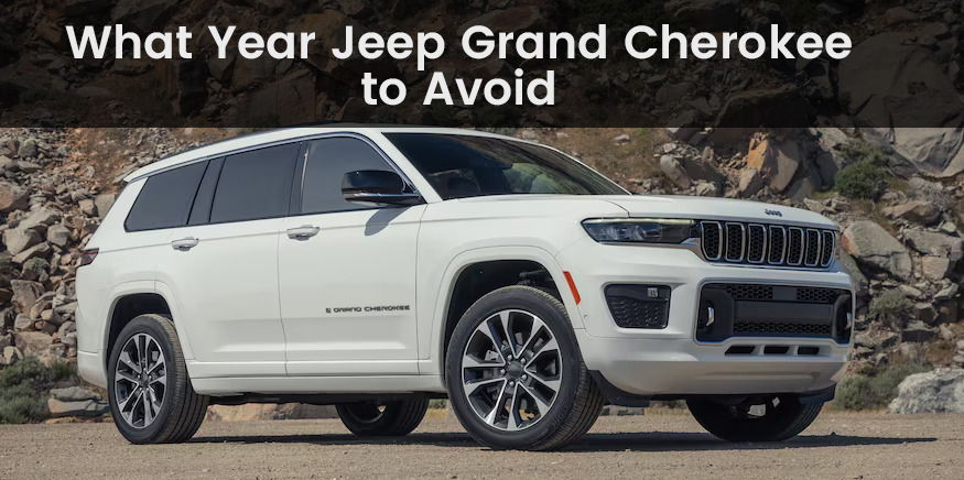 What Year Jeep Grand Cherokee to Avoid: Expert Recommendations